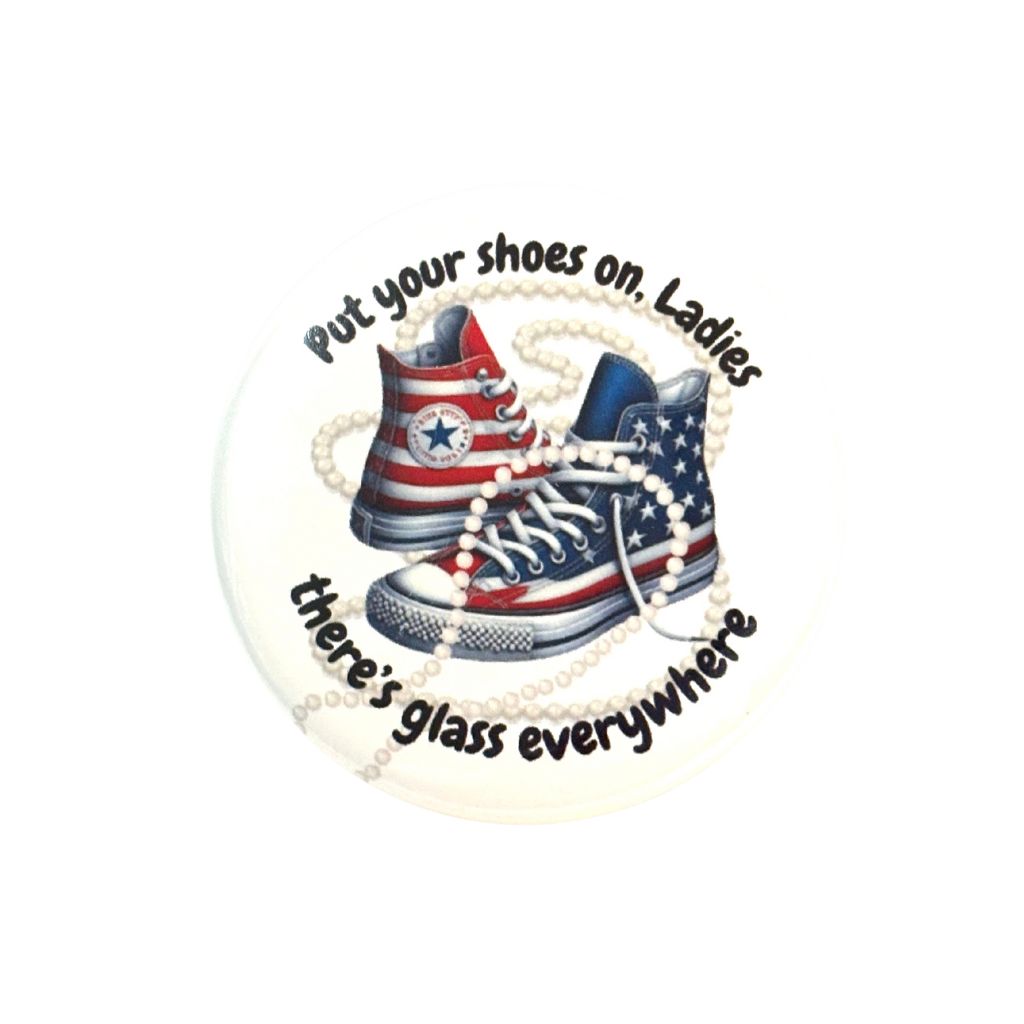 Put Your Shoes On Ladies, There's Glass everywhere Red White and Blue Button