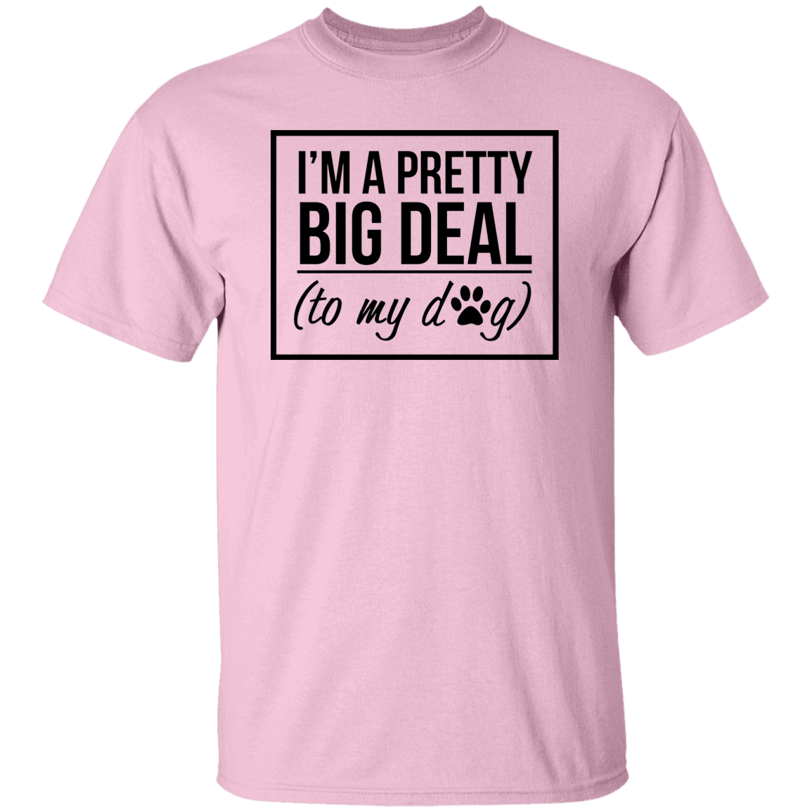 I'm A Pretty Big Deal (to my dog) 5.3 oz. T-Shirt