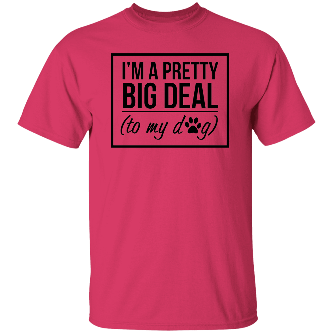 I'm A Pretty Big Deal (to my dog) 5.3 oz. T-Shirt