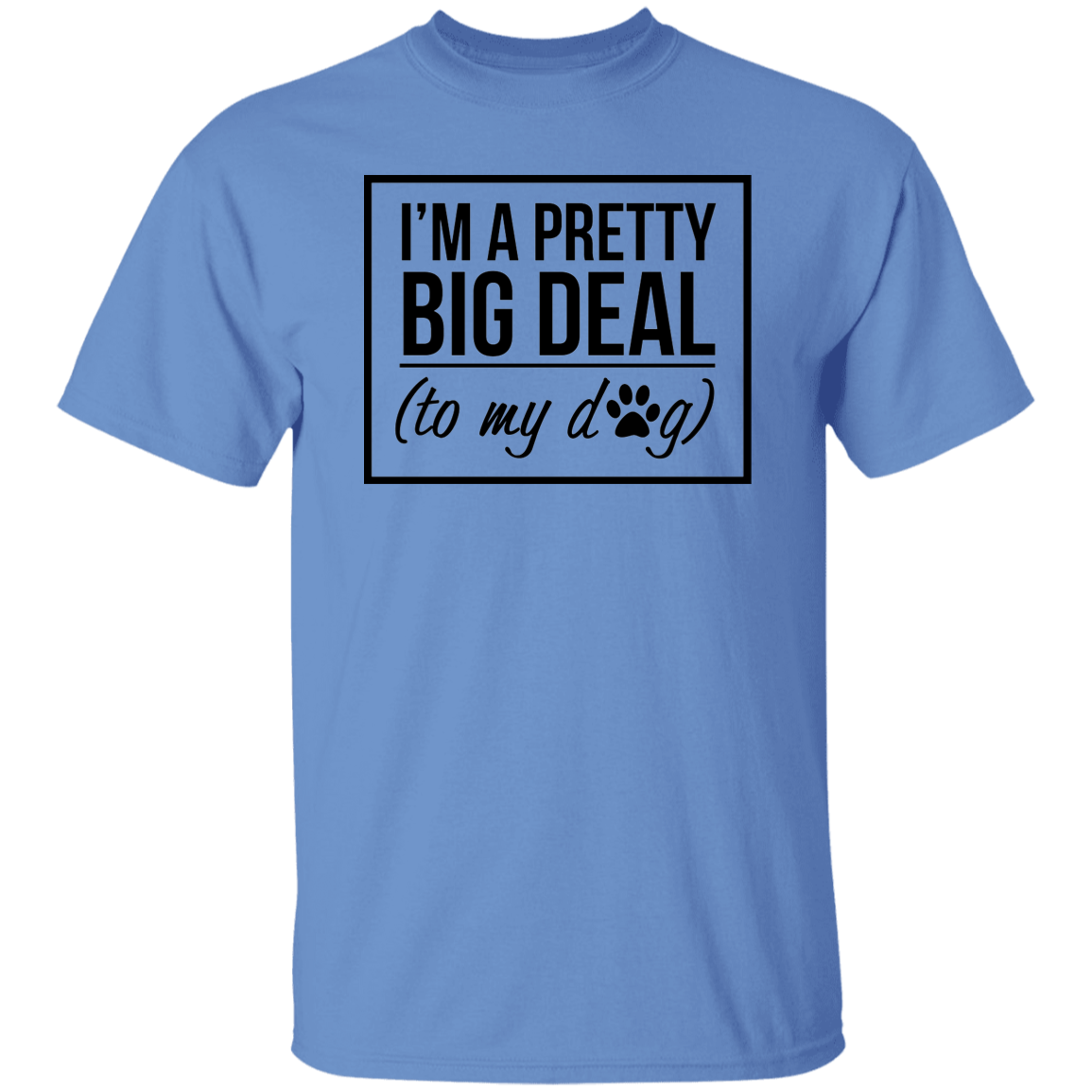 I'm A Pretty Big Deal (to my dog) 5.3 oz. T-Shirt