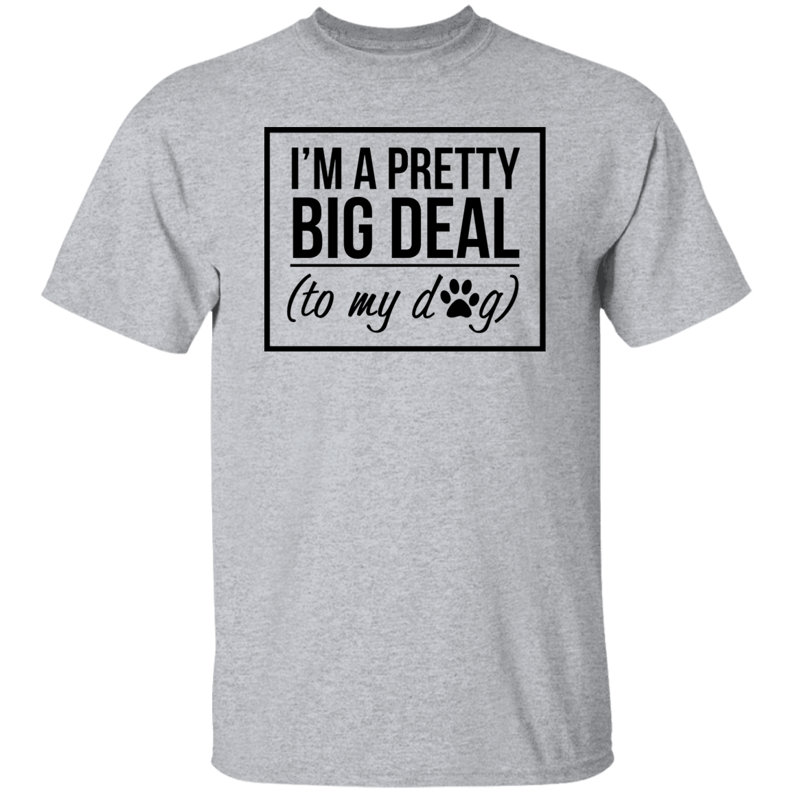 I'm A Pretty Big Deal (to my dog) 5.3 oz. T-Shirt