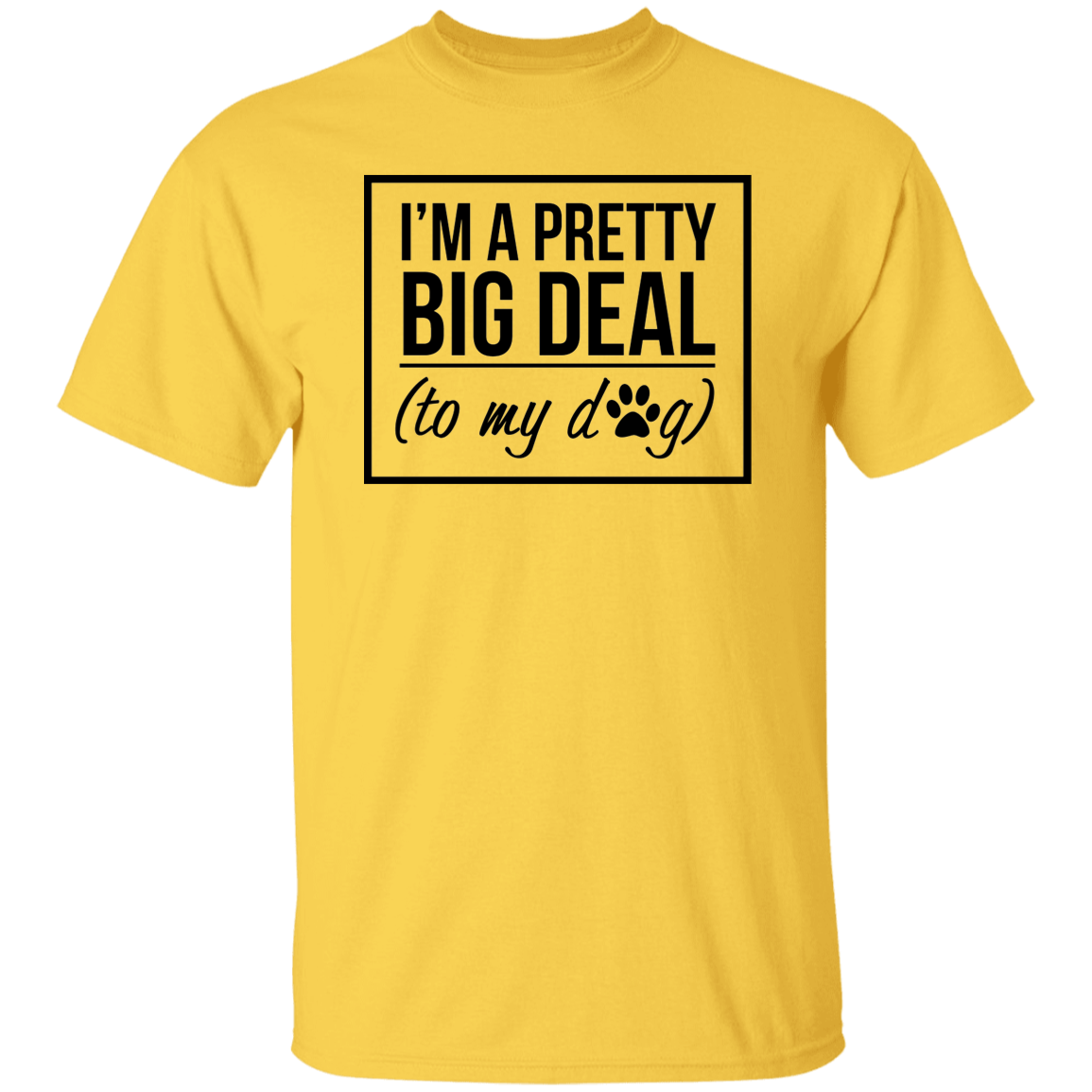 I'm A Pretty Big Deal (to my dog) 5.3 oz. T-Shirt