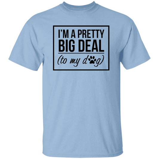 I'm A Pretty Big Deal (to my dog) 5.3 oz. T-Shirt